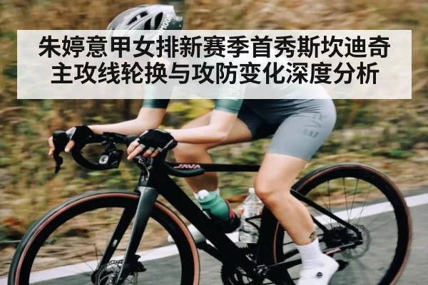 朱婷意甲女排新赛季首秀斯坎迪奇主攻线轮换与攻防变化深度分析（jjb）
