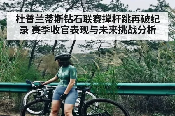 杜普兰蒂斯钻石联赛撑杆跳再破纪录 赛季收官表现与未来挑战分析 | jjb